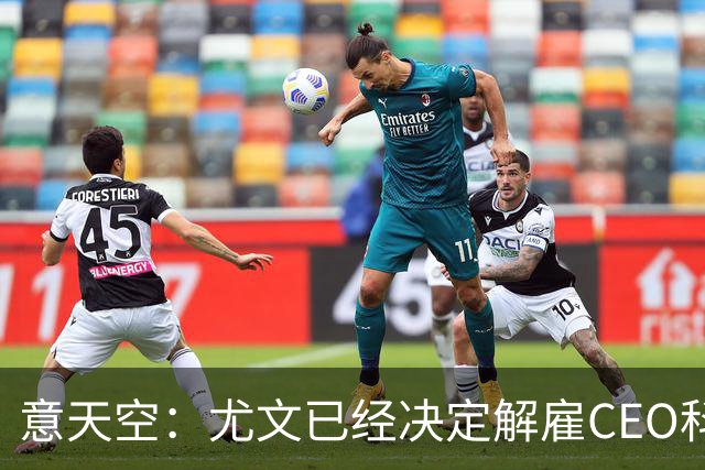 意天空：尤文已经决定解雇CEO科莫利，几小时内官宣
